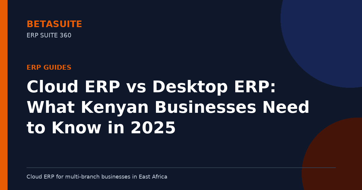 Cloud ERP vs Desktop ERP: What Kenyan Businesses Need to Know in 2025