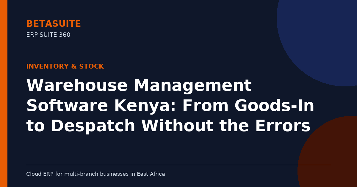 Warehouse Management Software Kenya: From Goods-In to Despatch Without the Errors